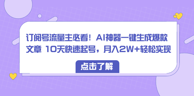 订阅号流量主！AI神器一键生成爆款文章 10天快速起号，月入2W+-秦汉日记