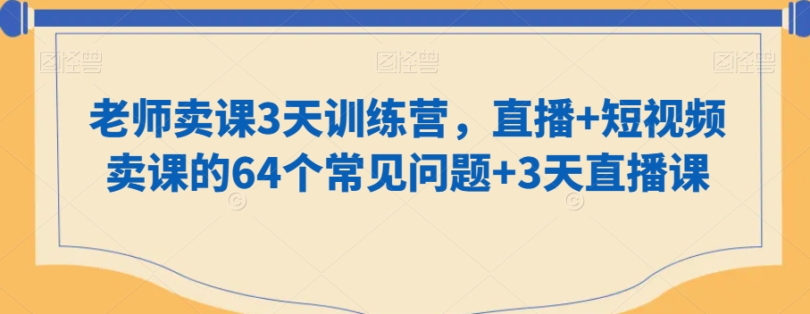 知识付费做老师卖课3天训练营，直播+短视频卖课的64个常见问题-秦汉日记