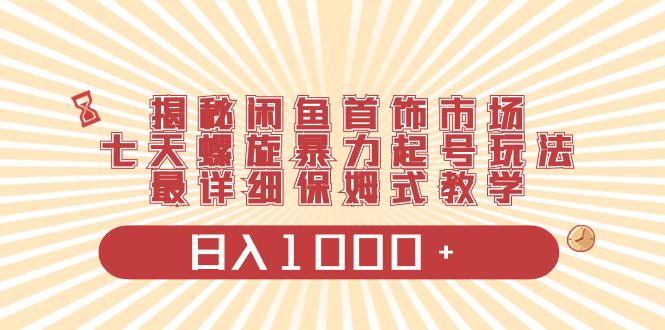 闲鱼首饰市场，七天螺旋暴力起号玩法，保姆式教学，日入1000+-秦汉日记