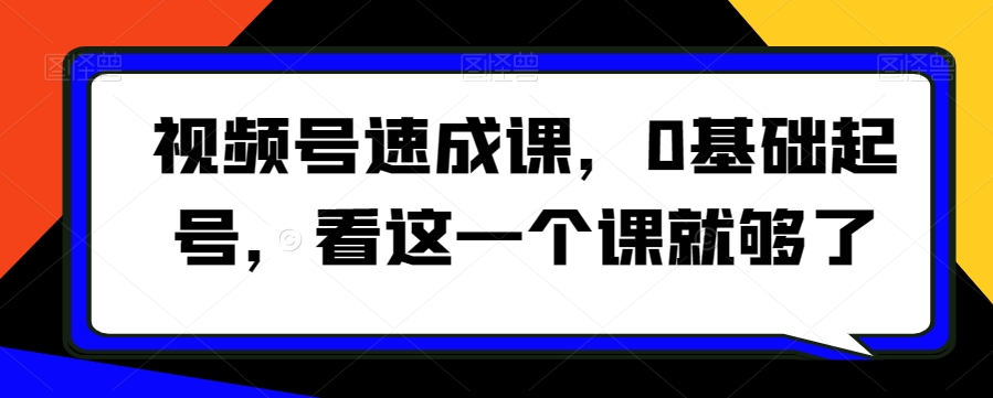 视频号速成课，​0基础起号，看这一个课就够了-秦汉日记