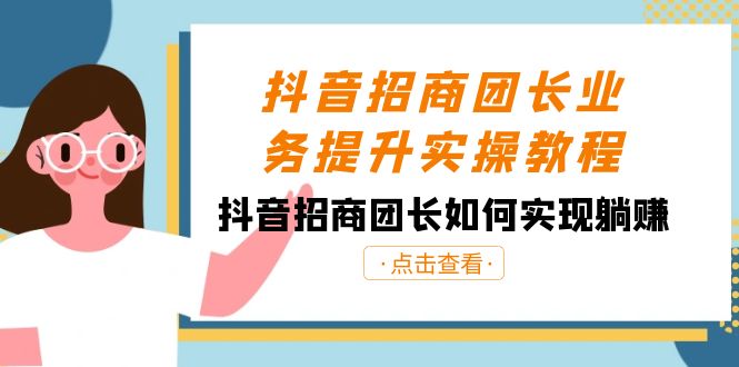 抖音招商团长业务提升实操课程，抖音招商团长如何实现躺赚-秦汉日记