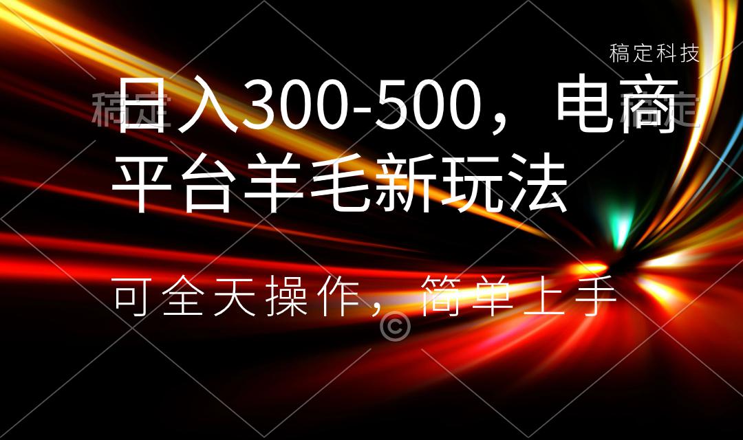 日入300-500，电商平台羊毛新玩法，可全天操作，简单上手-秦汉日记