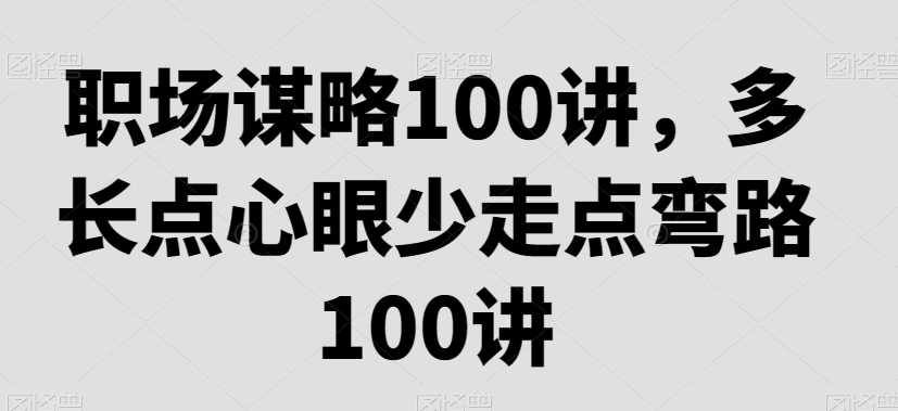 职场生存法则：职场谋略100讲，多长点心眼少走点弯路-秦汉日记