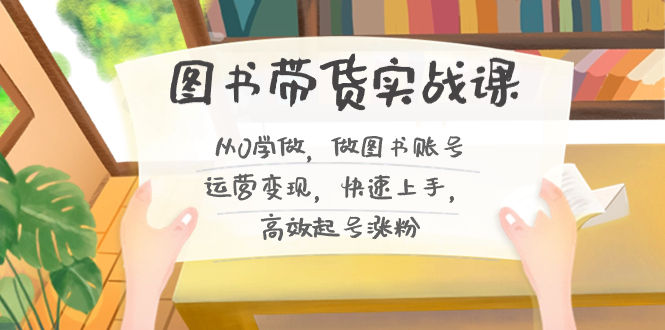 图书带货实战教程2.0，从0学做，做做书单号运营变现，快速上手-秦汉日记