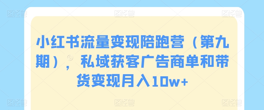 小红书流量变现陪跑营，私域获客广告商单和带货变现月入10W+-秦汉日记