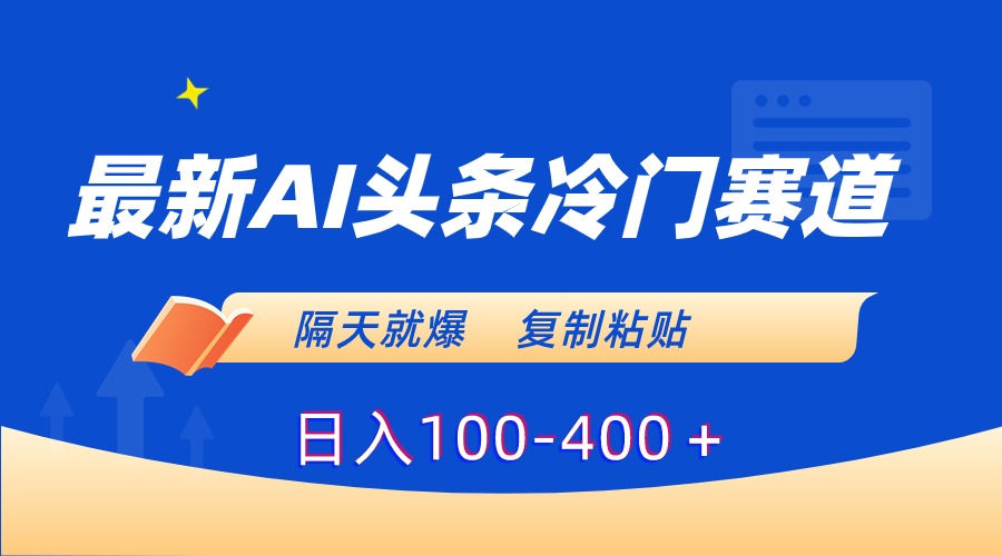 最新AI头条冷门赛道，隔天就爆，复制粘贴日入100-400＋-秦汉日记