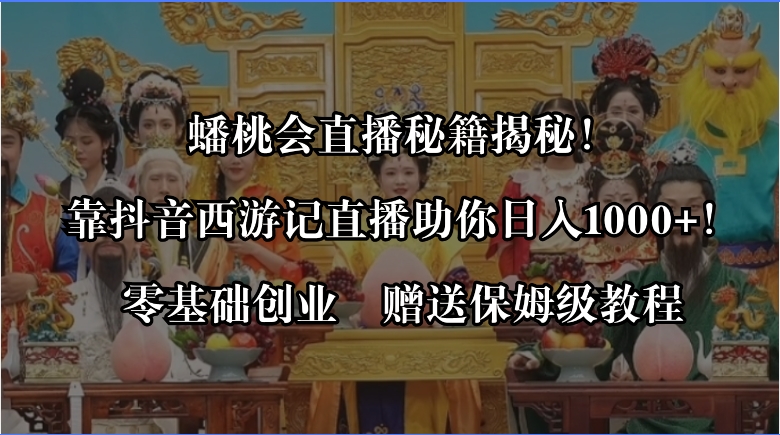 蟠桃会直播秘籍揭秘！靠抖音西游记直播日入1000+零基础创业-秦汉日记