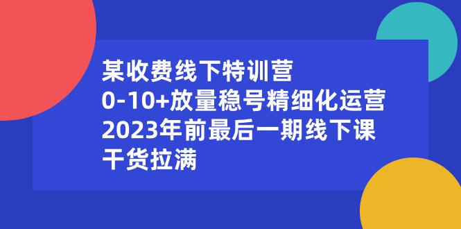 某收费线下特训营：0-10+放量稳号精细化运营，干货拉满-秦汉日记