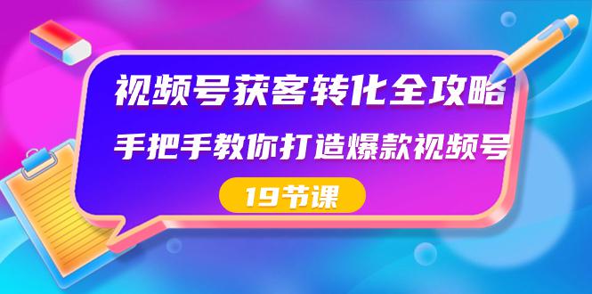 视频号-获客转化完整攻略，手把手教你打造爆款视频号（19节课）-秦汉日记