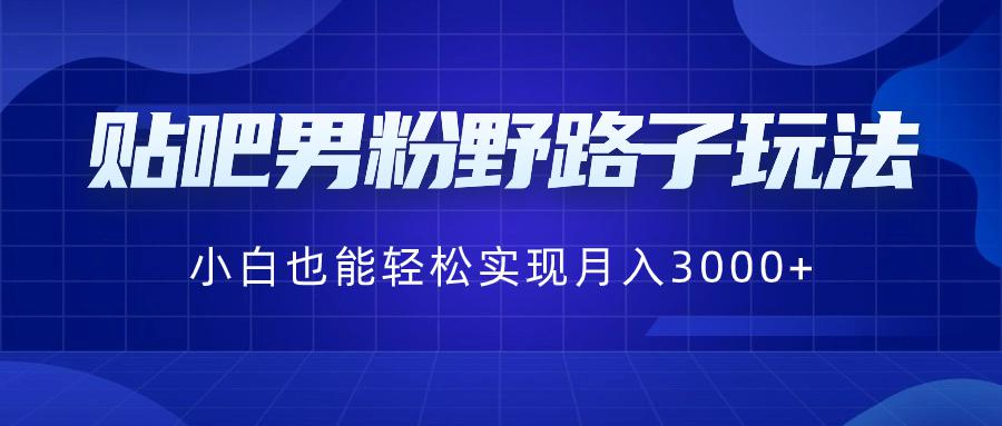 贴吧男粉野路子玩法，小白也能轻松实现月入3000+-秦汉日记