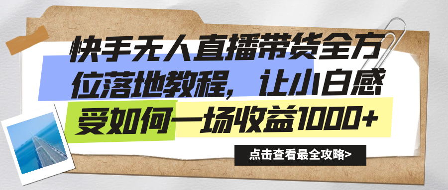 快手无人直播带货，全方位落地教程，小白如何一场收益1000+-秦汉日记