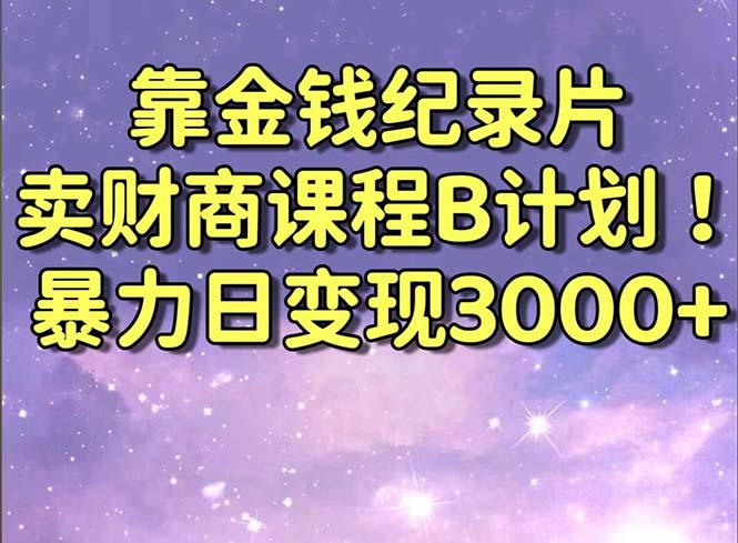 靠金钱纪录片卖财商课程B计划！暴力日变现3000+，喂饭式干货教程-秦汉日记