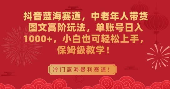 抖音蓝海赛道，中老年人带货图文高阶玩法，单账号日入1000+-秦汉日记