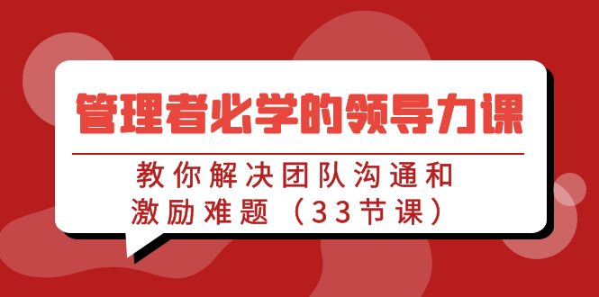 管理者必学的领导力课：教你解决团队沟通和激励难题（33节课）-秦汉日记