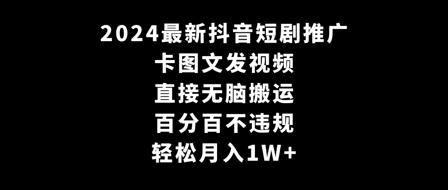 2024全新抖音短剧推广，卡图文发视频 直接无脑搬  轻松月入1W+-秦汉日记