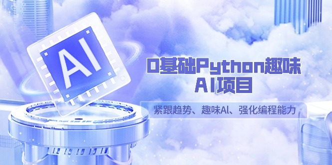 零基础Python趣味-AI项目，紧跟趋势、趣味Al、强化编程能力-秦汉日记