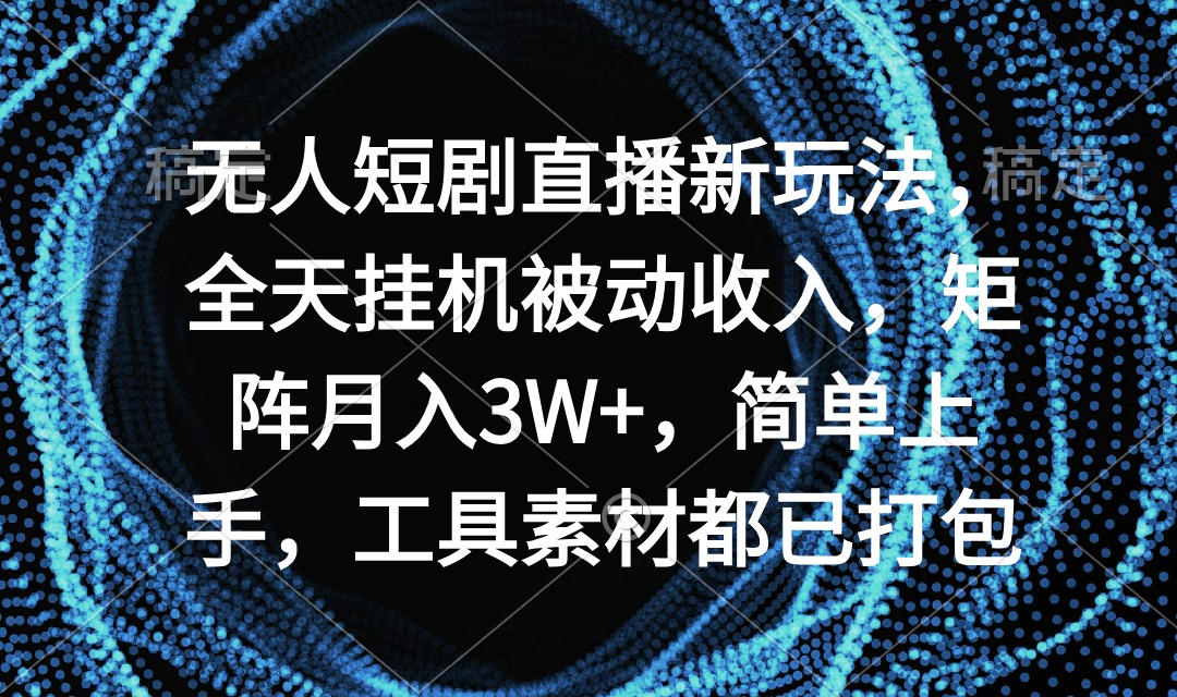 无人短剧直播新玩法，全天挂机被动收入，矩阵月入3W+，简单上手-秦汉日记