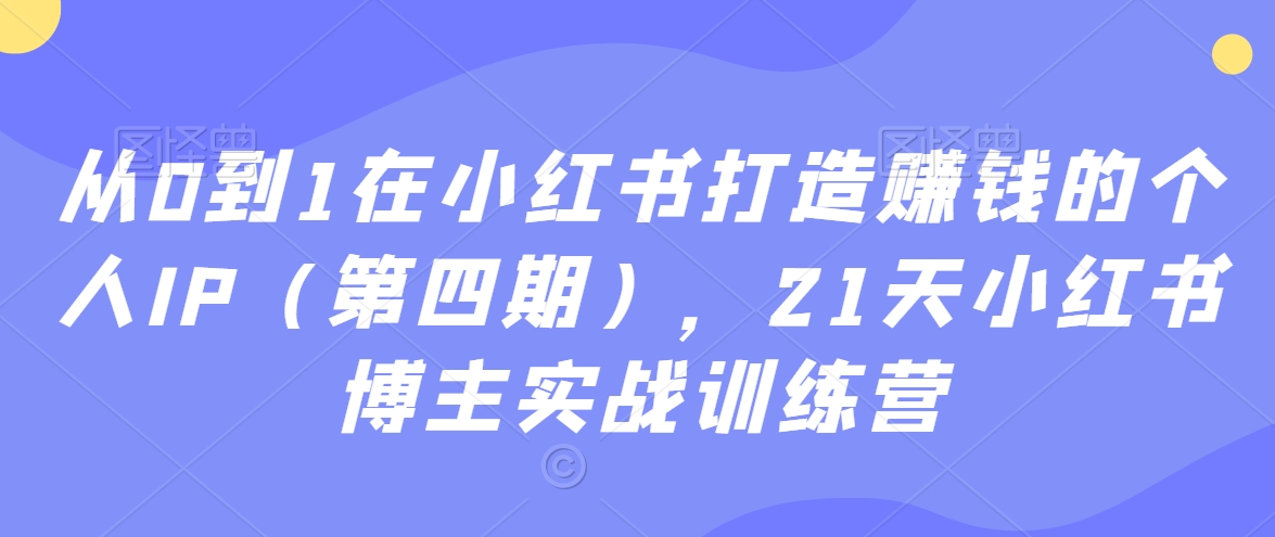 21天小红书博主实战训练营：从0到1在小红书打造赚钱的个人IP-秦汉日记