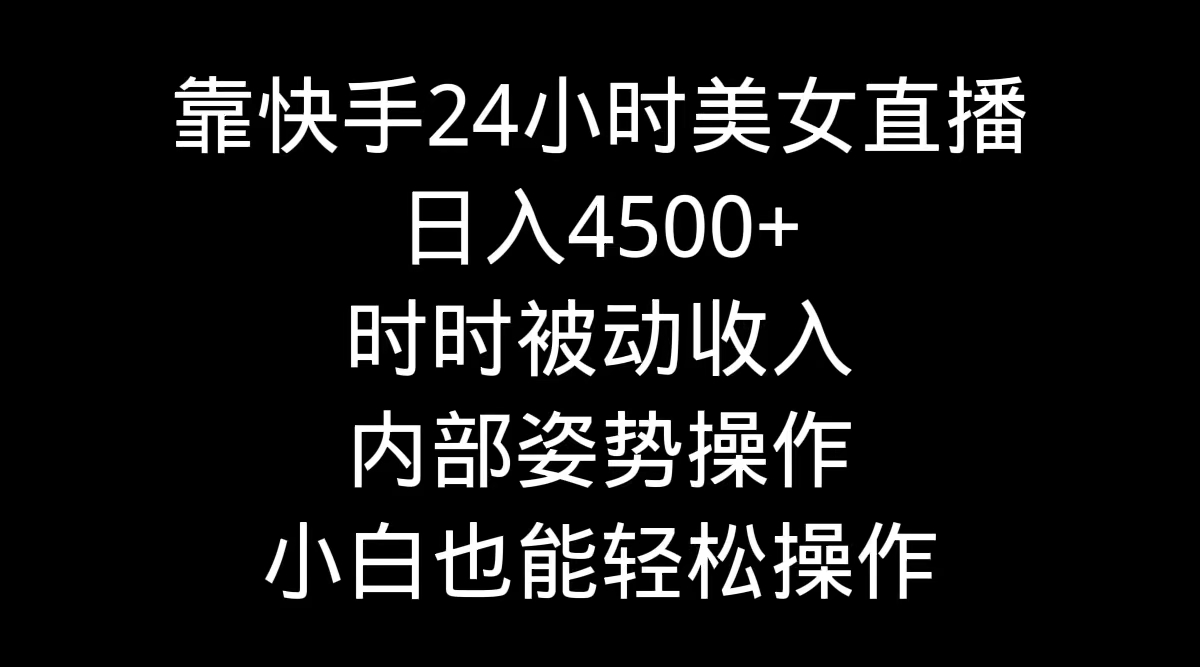 靠快手美女24小时直播，日入4500+，时时被动收入，内部姿势操作-秦汉日记