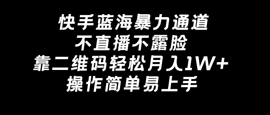 快手蓝海暴力通道，不直播不露脸，靠二维码轻松月入1W+-秦汉日记