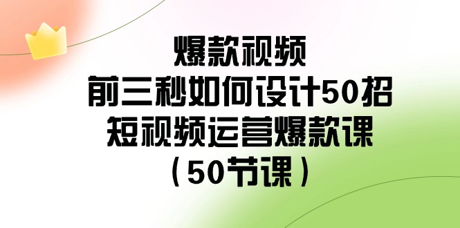 爆款视频玩法-前3秒如何设计50招：短视频运营爆款课（50节课）-秦汉日记