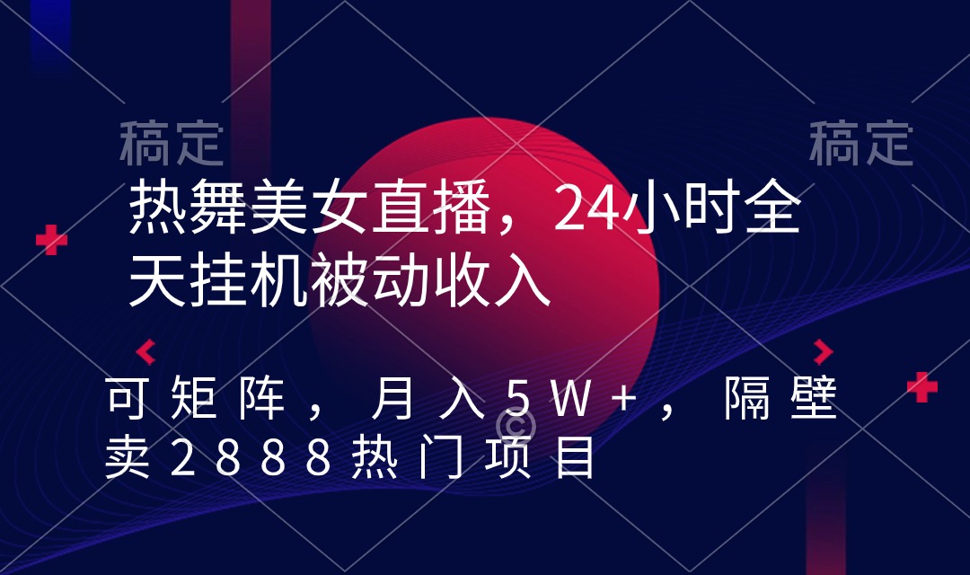 热舞美女直播项目，24小时全天挂机被动收入，可矩阵 月入5W+-秦汉日记