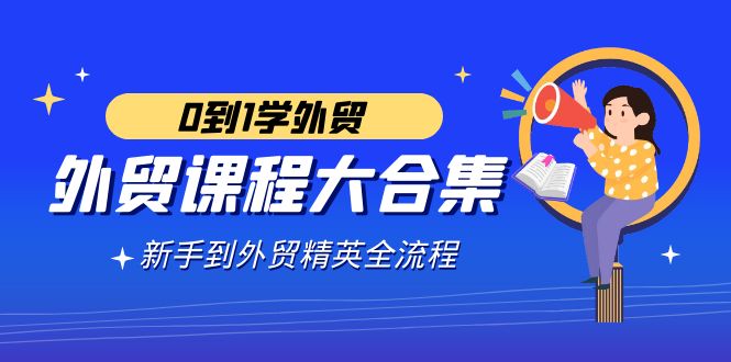 外贸课程大合集，0到1学外贸，新手到外贸精英全流程（180节课）-秦汉日记