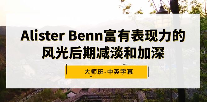 Alister Benn富有表现力的风光后期减淡和加深大师班-中英字幕-秦汉日记