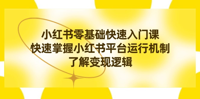 小红书0基础快速入门课程，小红书平台运行机制，快速了解变现逻辑-秦汉日记