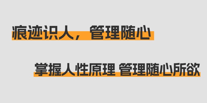 掌握人性原理 管理随心所欲：痕迹 识人，管理随心（31节课）-秦汉日记