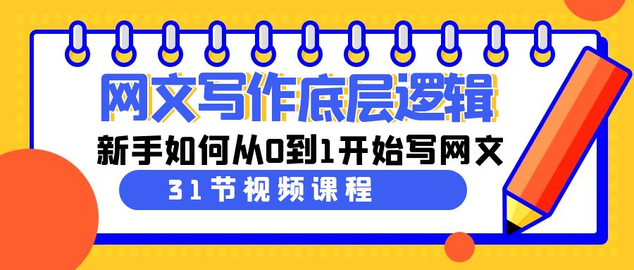 网文教程：写作底层逻辑，新手如何从0到1开始写网文（31节课）-秦汉日记