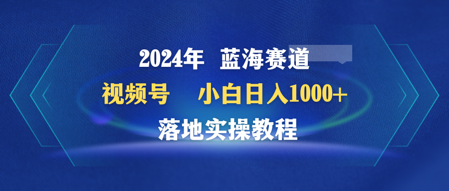 2024年蓝海赛道 视频号 小白日入1000+ 落地实操教程-秦汉日记