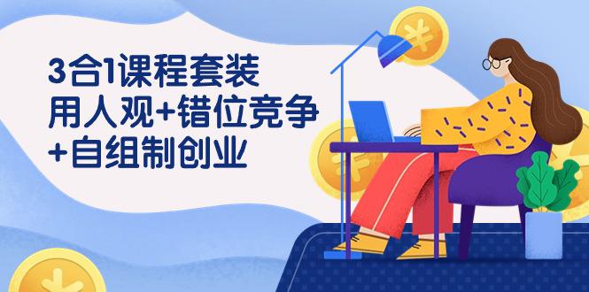 裂变式创业：3 合1课程套装，用人观+错位竞争+自组 制创业-秦汉日记