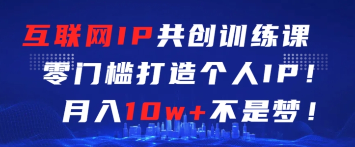 互联网IP共创训练课，零门槛零基础打造个人IP，月入10W+不是梦-秦汉日记