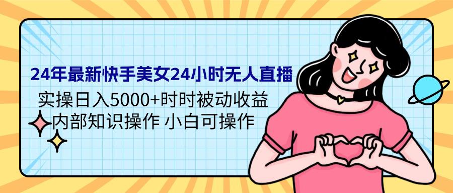 24年最新快手美女24小时无人直播 实操日入5000+时时被动收益-秦汉日记