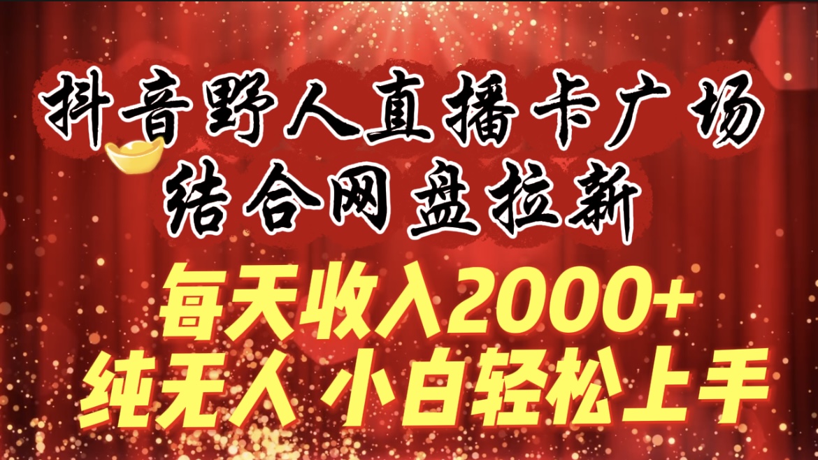 每天收入2000+，抖音野人直播卡广场，结合网盘拉新，小白轻松上手-秦汉日记