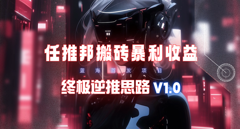 【限时蓝海项目】任推邦搬砖暴利吃收益_终极逆推思路V1.0-秦汉日记