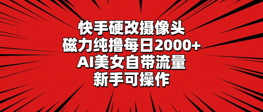 快手硬改摄像头，磁力纯撸每日2000+，AI美女自带流量，新手可操作-秦汉日记