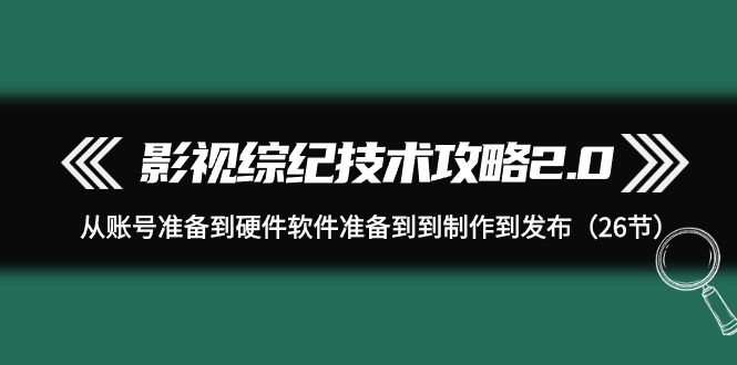 影视 综纪技术攻略2.0：从账号准备到硬件软件准备到到制作到发布-秦汉日记