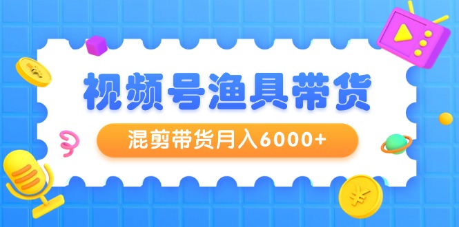 新颖视频号渔具带货，混剪带货月入6000+，起号剪辑选品带货-秦汉日记