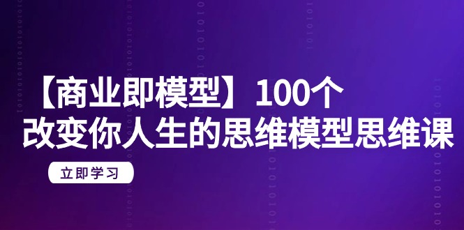 【商业即模型】100个-改变你人生的思维模型思维课-20节-无水印-秦汉日记