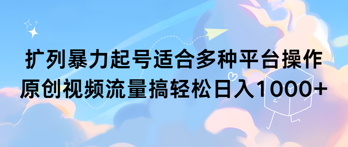 扩列暴力起号适合多种平台操作原创视频流量搞轻松日入1000+-秦汉日记