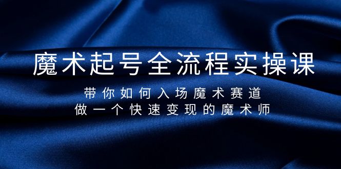 魔术起号玩法：全流程实操课，带你如何入场魔术赛道-秦汉日记