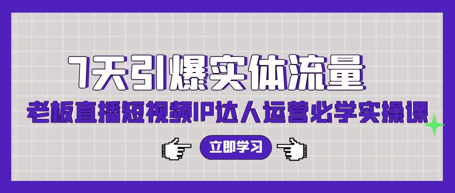 七天引爆实体流量训练，老板直播短视频IP达人运营必学实操课-秦汉日记