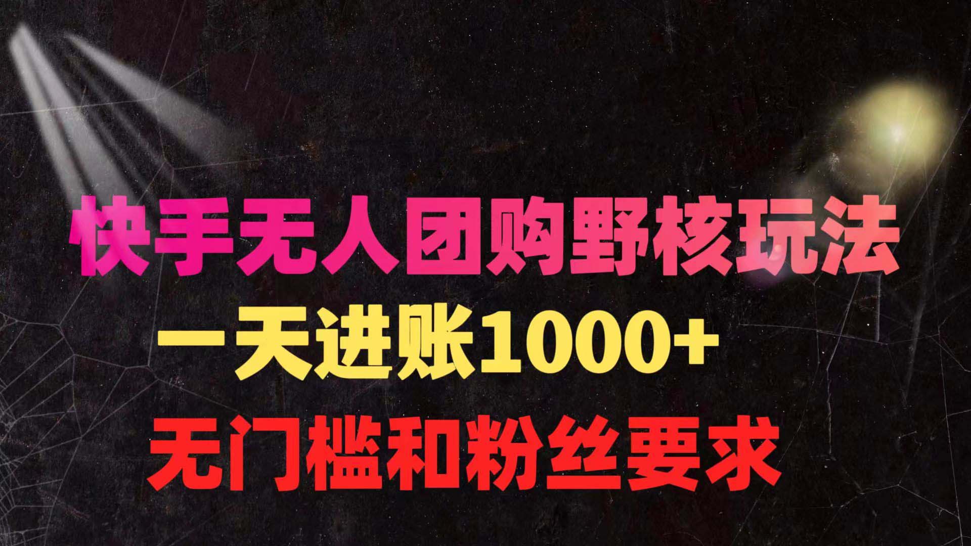 快手无人团购带货野核玩法，一天4位数 无任何门槛-秦汉日记