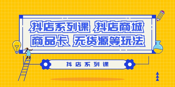 抖店系列课，抖店商城、商品卡、无货源等玩法-秦汉日记