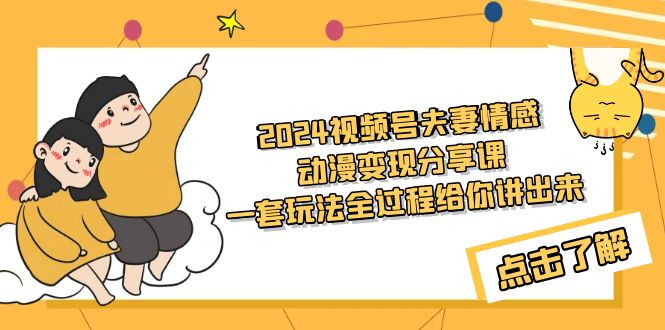 2024视频号夫妻情感动漫变现分享课 一套玩法全过程给你讲出来-秦汉日记