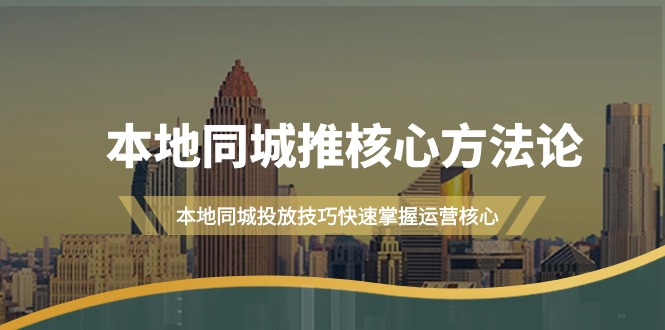 本地同城·推核心方法论，本地同城投放技巧快速掌握运营核心教程-秦汉日记