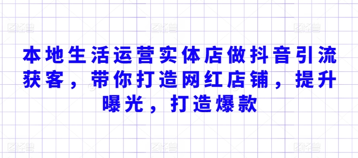 本地生活运营实体店做抖音引流获客，带你打造网红店铺，提升曝光-秦汉日记