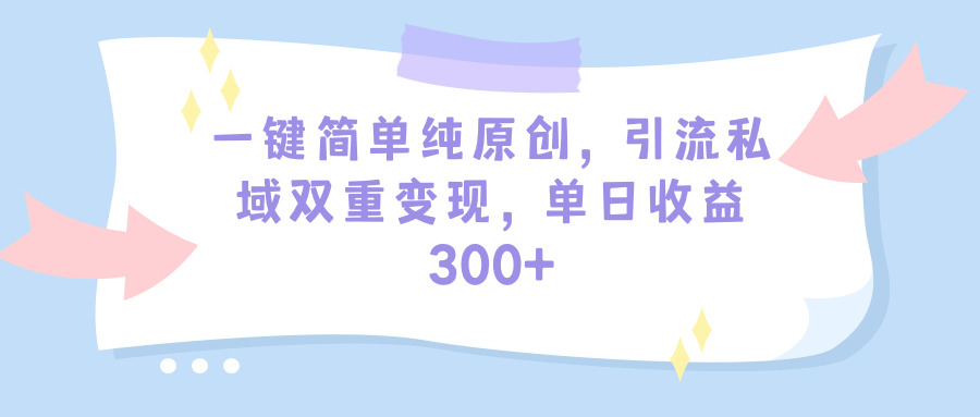 一键简单纯原创，引流私域多重变现，平均日收益300+（教程+素材）-秦汉日记